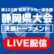 第103回高校サッカー選手権静岡県大会 決勝トーナメントLIVE配信 